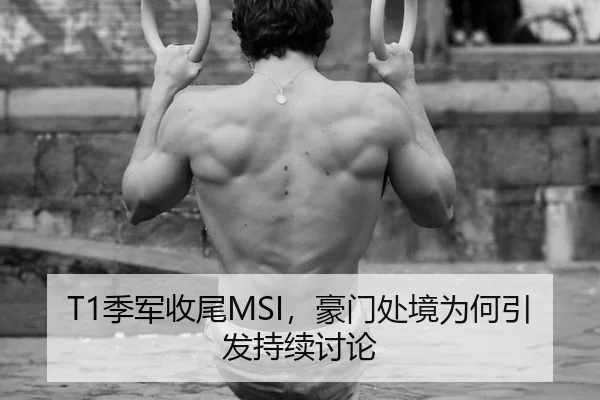 T1季军收尾MSI，豪门处境为何引发持续讨论